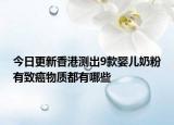 今日更新香港測出9款嬰兒奶粉有致癌物質(zhì)都有哪些