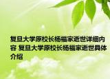 復(fù)旦大學(xué)原校長(zhǎng)楊福家逝世詳細(xì)內(nèi)容 復(fù)旦大學(xué)原校長(zhǎng)楊福家逝世具體介紹