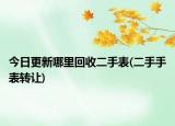今日更新哪里回收二手表(二手手表轉(zhuǎn)讓)