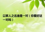 以家人之名誰是一對(duì)（你看好這一對(duì)嗎）