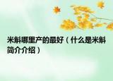 米斛哪里產(chǎn)的最好（什么是米斛簡介介紹）