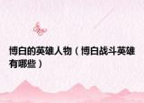 博白的英雄人物（博白戰(zhàn)斗英雄有哪些）