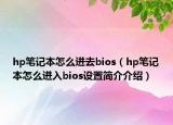 hp筆記本怎么進(jìn)去bios（hp筆記本怎么進(jìn)入bios設(shè)置簡(jiǎn)介介紹）