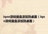 iqoo游戲魔盒添加到桌面（iqoo游戲魔盒添加到桌面）