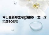 今日更新哪里可以租房(一室一廳租房500元)