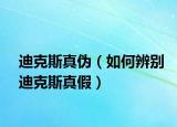 迪克斯真?zhèn)危ㄈ绾伪鎰e迪克斯真假）