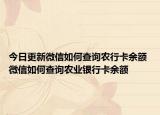 今日更新微信如何查詢農(nóng)行卡余額 微信如何查詢農(nóng)業(yè)銀行卡余額
