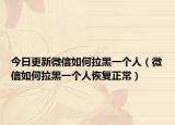 今日更新微信如何拉黑一個人（微信如何拉黑一個人恢復(fù)正常）