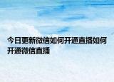 今日更新微信如何開通直播如何開通微信直播