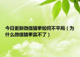 今日更新微信猜拳如何不平局（為什么微信猜拳贏不了）