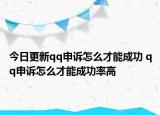 今日更新qq申訴怎么才能成功 qq申訴怎么才能成功率高