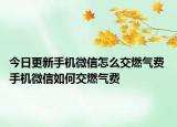 今日更新手機微信怎么交燃氣費 手機微信如何交燃氣費