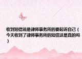 收到短信說是律師事務所的要起訴自己（今天收到了律師事務所的短信這是真的嗎）