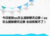 今日更新qq怎么清除聊天記錄（qq怎么刪除聊天記錄 永遠恢復(fù)不了）