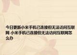 今日更新小米手機(jī)已連接但無(wú)法訪問(wèn)互聯(lián)網(wǎng) 小米手機(jī)已連接但無(wú)法訪問(wèn)互聯(lián)網(wǎng)怎么辦