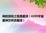神的游戲之我是星球（4399宇宙星神怎樣進(jìn)星球）