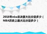 2018年nba總決賽大比分是多少（NBA歷史上最大比分是多少）