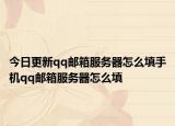 今日更新qq郵箱服務(wù)器怎么填手機(jī)qq郵箱服務(wù)器怎么填