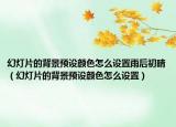幻燈片的背景預(yù)設(shè)顏色怎么設(shè)置雨后初晴（幻燈片的背景預(yù)設(shè)顏色怎么設(shè)置）