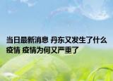 當(dāng)日最新消息 丹東又發(fā)生了什么疫情 疫情為何又嚴(yán)重了