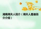 湖南湘夫人簡(jiǎn)介（湘夫人是誰(shuí)簡(jiǎn)介介紹）