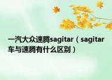 一汽大眾速騰sagitar（sagitar車與速騰有什么區(qū)別）