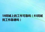 58同城上的工作可靠嗎（85同城找工作靠譜嗎）
