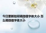 今日更新如何調(diào)微信字體大小 怎么調(diào)微信字體大小