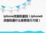 iphone改版機(jī)鑒別（iphone6改版機(jī)是什么意思簡(jiǎn)介介紹）