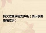 情火歌曲原唱女聲版（情火歌曲原唱歌手）