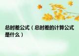 總時(shí)差公式（總時(shí)差的計(jì)算公式是什么）