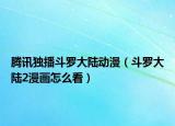 騰訊獨播斗羅大陸動漫（斗羅大陸2漫畫怎么看）