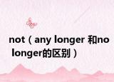 not（any longer 和no longer的區(qū)別）