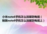 小米note8手機(jī)怎么投屏到電視（魅族note9手機(jī)怎么投屏到電視上）