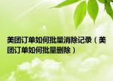 美團(tuán)訂單如何批量消除記錄（美團(tuán)訂單如何批量刪除）