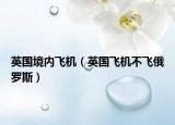 英國境內(nèi)飛機(jī)（英國飛機(jī)不飛俄羅斯）