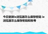 今日更新ie瀏覽器怎么保存密碼 ie瀏覽器怎么保存密碼和賬號(hào)