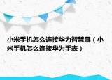 小米手機(jī)怎么連接華為智慧屏（小米手機(jī)怎么連接華為手表）