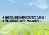 今日更新以前刪除的微信好友怎么找回（多年以前刪除的微信好友怎么找回）