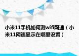 小米11手機(jī)如何測(cè)wifi網(wǎng)速（小米11網(wǎng)速顯示在哪里設(shè)置）