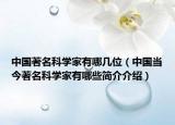 中國(guó)著名科學(xué)家有哪幾位（中國(guó)當(dāng)今著名科學(xué)家有哪些簡(jiǎn)介介紹）