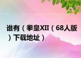 誰有（拳皇XII（68人版）下載地址）