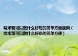 糯米粉可以做什么好吃的簡單方便視頻（糯米粉可以做什么好吃的簡單方便）