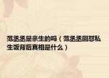 范丞丞是親生的嗎（范丞丞回懟私生飯背后真相是什么）