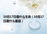 10月17日是什么生肖（10月17日是什么星座）