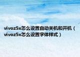 vivoz5x怎么設(shè)置自動關(guān)機(jī)和開機(jī)（vivoz5x怎么設(shè)置字體樣式）