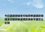 今日更新微信支付如何申請(qǐng)退款微信支付如何申請(qǐng)退款商家不退怎么處理