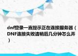 dnf登錄一直提示正在連接服務(wù)器（DNF連接失敗請(qǐng)稍后幾分鐘怎么弄）