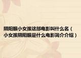陰陽(yáng)眼小女孩這部電影叫什么名（小女孩陰陽(yáng)眼是什么電影簡(jiǎn)介介紹）