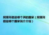 阿塞拜疆是哪個(gè)洲的國(guó)家（阿塞拜疆是哪個(gè)國(guó)家簡(jiǎn)介介紹）